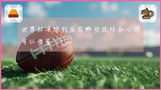 世界杯滚球到底有哪些技巧和心得可以借鉴