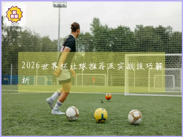 2026世界杯让球推荐及实战技巧解析