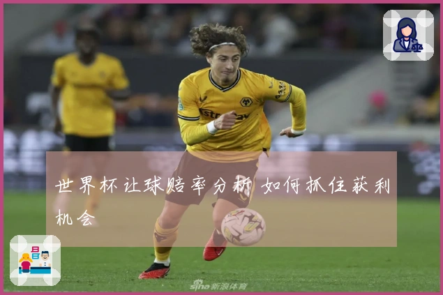 世界杯让球赔率分析 如何抓住获利机会