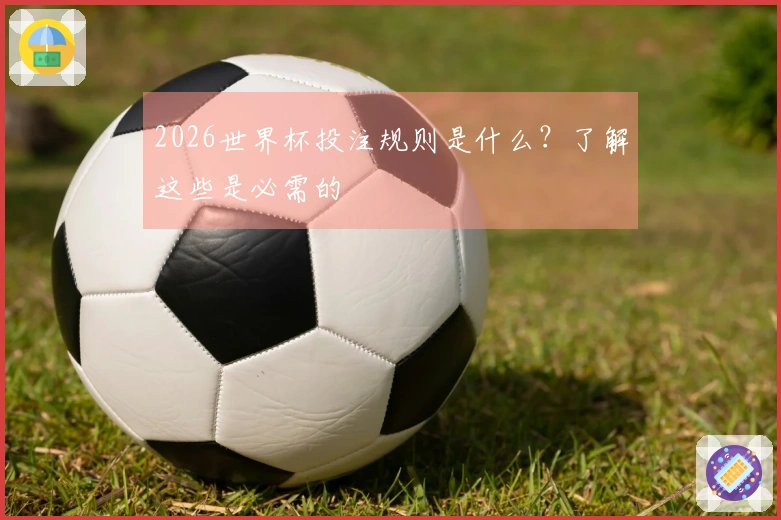 2026世界杯投注规则是什么？了解这些是必需的