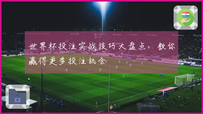 世界杯投注实战技巧大盘点，教你赢得更多投注机会