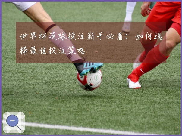 世界杯滚球投注新手必看：如何选择最佳投注策略